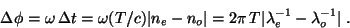 \begin{displaymath}\Delta\phi = \omega\,\Delta t = \omega (T/c)\vert n_e-n_o\vert
= 2\pi\,T\vert\lambda_e^{-1}-\lambda_o^{-1}\vert\;.
\end{displaymath}